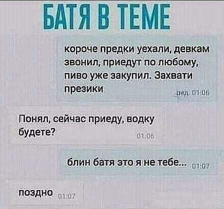 БАТЯ В ТЕМЕ короче предки мехапи девкам звшнип приедут по любомуд пиво уже закупил ЭёХЕЕТИ презики Понял сейчас приеду водку Будетё блин бат это я не тебе Поздно