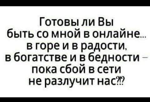 Готовы ли Вы быть со мной в онлайне в горе и в радости в богатстве и в бедности пока сбой в сети не разлучит нас