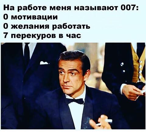 На работе меня называют 007 О мотивации 0 желания работать 7 перекуров в час