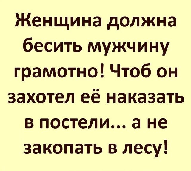 Женщина должна бесить мужчину грамотно Чтоб он захотел её наказать в постели а не закопать в лесу