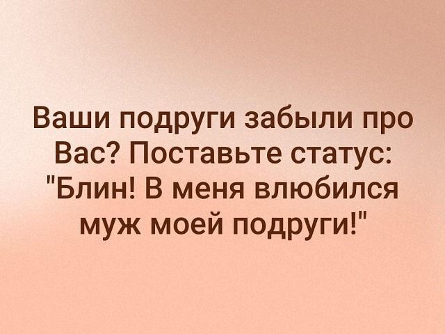 Ваши подруги забыли про Вас Поставьте статус Блин В меня влюбился муж моей подруги