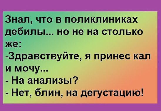 ДРёівствуйте я принес кал и мочу На анализы Нет блин на дегустациЮ