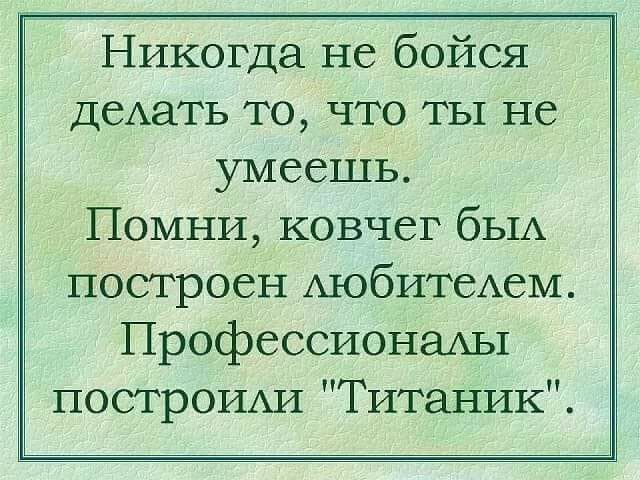 Никогда не бойся деАать то что ты не умеешь Помни ковчег бЬ1А построен АюбитеАеМ ПрофессионаАы построим1 Титаник