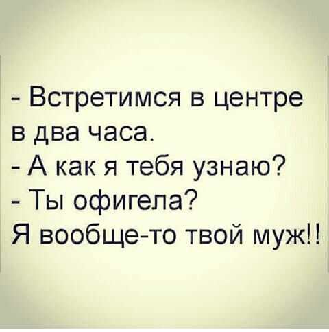 Встретимся в центре в два часа А как я тебя узнаю Ты офигепа Я вообщето твой муж