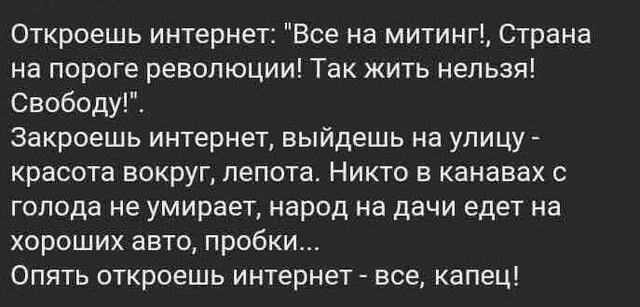 Откроешь интернет Все на митинг Страна на пороге революции Так жить нельзя Свободу Закроешь интернет выйдешь на улицу красота вокруг пепота Никто в канавах с голода не умирает народ на дачи едет на хороших авто пробки Опять откроешь интернет все капец