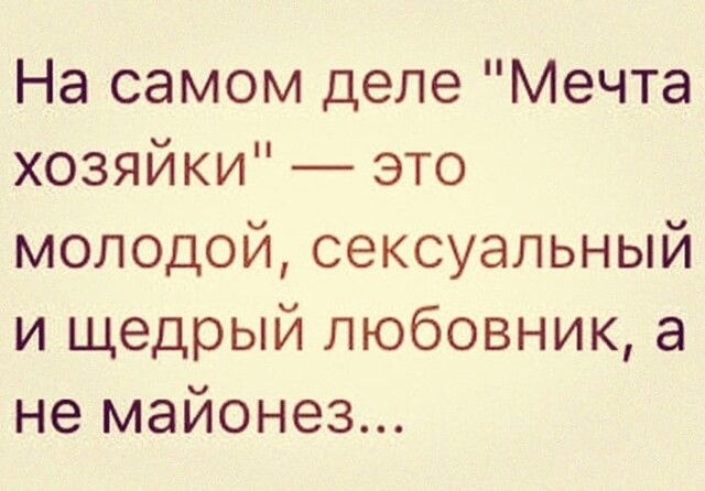 На самом деле Мечта хозяйки это молодой сексуальный и щедрый любовник а не майонез