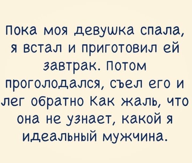 пока моя девушка спала я встал и приготовил ей завтрак потом проголодался съел его и лег обратно Как жаль что она не узнает какой я идеальный мужчина