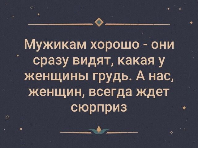 о____ Мужикам хорошо они сразу видят какая у женщины грудь А нас женщин всегда ждет сюрприз