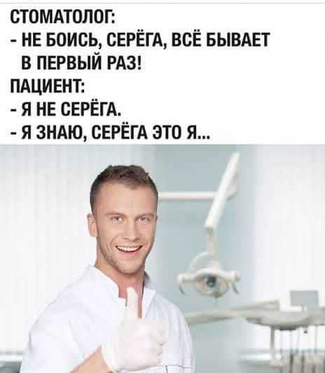 СТОМАТОЛОГ НЕ БОИСЬ СЕРЕГА ВСЁ БЫВАЕТ В ПЕРВЫЙ РАЗ ПАЦИЕНТ Я НЕ СЕРЕГА Я ЗНАЮ СЕРЕГА ЭТО Я Ж 1 4