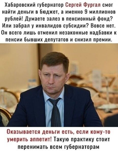 Хабаровский губернатор Сергей Фуртал смот найти деньги в Бюджет именно 9 миллионов рублей Думаете залез в пенсионный фонд Или забрал у инвалидов субсидии Вовсе нет Он всего лишь отменил незаконные надбавки к пенсии Бывших депутатов и снизил премии Оказывается день есть если комугто умерить аппетит Такую практику стоит перенимать всем губернаторам