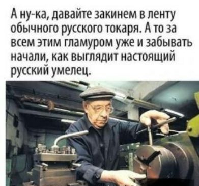 А ну ка давайте закинем в ленту обычного руцкого токаря А то за всем этим гламуром уже и забывать начали квк выглядит настоящий русский умелец