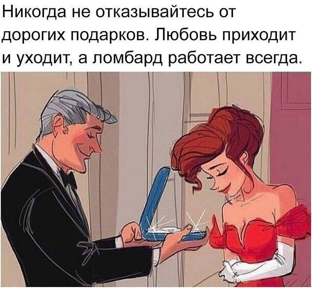 Никогда не отказывайтесь от дорогих подарков Любовь приходит и уходит а ломбард работает всегда 1 тт тт М м