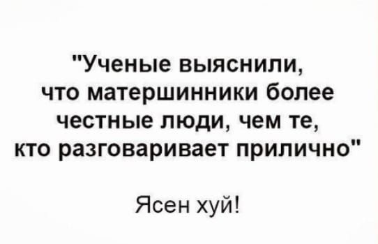 Ученые выяснили что матерщинники более честные люди чем те кто разговаривает прилично Ясен хуй