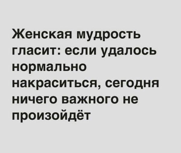 Женская мудрость гласит если удалось нормально накраситься сегодня ничего важного не произойдёт