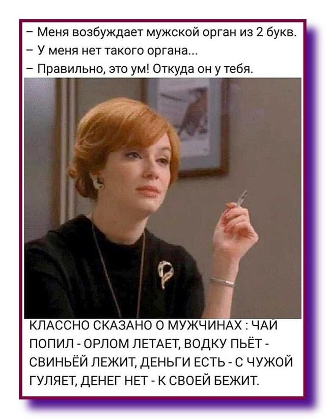 Меня возбуждает мужской орган из 2 букв У меня нет такого органа Правильно это ум Откуда он у тебя КЛАССНО СКАЗАНО о МУЖЧИНАХ ЧАИ попил орлом ЛЕТАЕТ водку пьЁт свиньёй ЛЕЖИТ ДЕНЬГИ ЕСТЬ с чужой ГУЛЯЕТ ДЕНЕГ НЕГ к СВОЕЙ БЕЖИТ