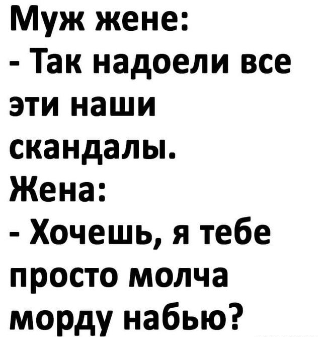 Муж жене Так надоели все эти наши скандалы Жена Хочешь я тебе просто молча морду набью