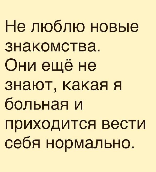 Не люблю новые знакомства Они ещё не знают какая я больная и приходится вести себя нормально