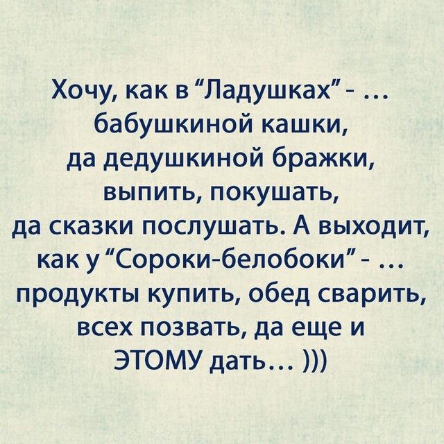 Хочу как в Ладушках бабушкиной кашки да дедушкиной бражки выпить покушать да сказки послушать А выходит как уСороки белобоки продукты купить обед сварить всех позвать да еще и ЭТОМУ дать