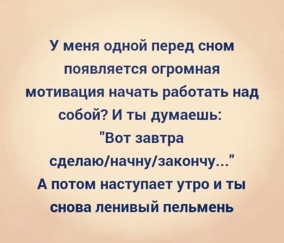 У меня одной перед сном появляется огромная мотивация начать работать над собой И ты думаешь Вот завтра сделаюначнузакончу А потом наступает утро и ты снова ленивый пельмень