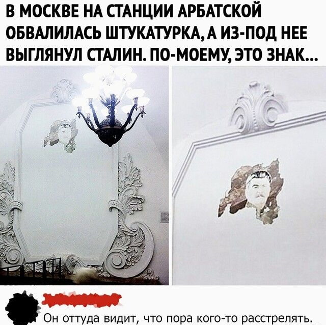 В МОСКВЕ НА СТАНЦИИ АРБАТСКОЙ ОБВАЛИЛАСЬ ШТУКАТУРКАА ИЗ ПОД НЕЕ ВЫГЛЯНУЛ СТАЛИН ПО МОЕМУ ЭТО ЗНАК Он оттуда видит что пора когото расстрелять