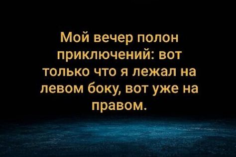 Мой вечер полон приключений вот только что я лежал на левом боку вот уже на правом