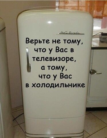 Верьте не тому что у Вас в телевизоре тому что у Вас в холодильнике