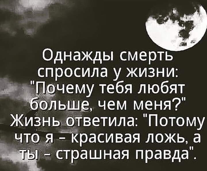 Однажды смерть спросила у жизни р Щдчему тебя любят ёлье чем меня Жизхньцьоіігветила Потому _ что Йрасивая ложь а страшная правда