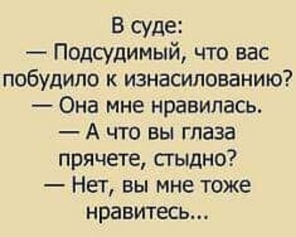 В суде Подсудимый что вас побудило к изнасилованию Она мне нравилась А что вы глаза прячете стыдно Нет вы мне тоже нравитесь