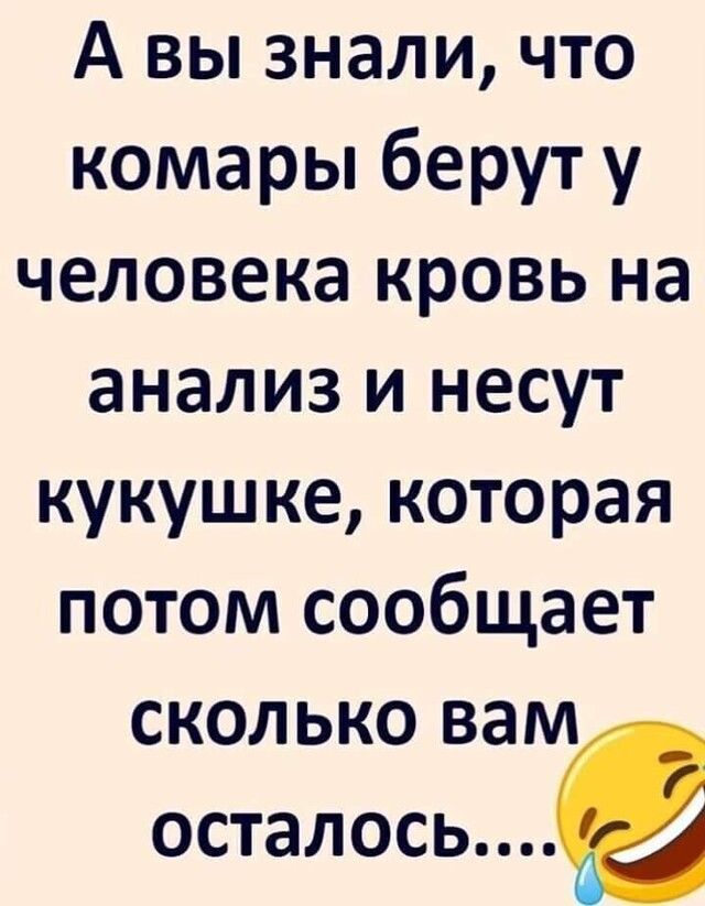 А вы знали что комары берут у человека кровь на анализ и несут кукушке которая потом сообщает СКОЛЬКО ВЗМ осталось в