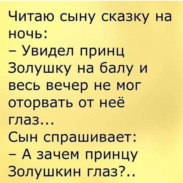 Читаю сыну сказку на ночь Увидел принц Золушку на балу и весь вечер не мог оторвать от неё глаз Сын спрашивает А зачем принцу Золушкин глаз