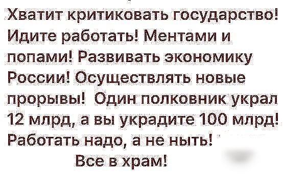 Хватит критиковать гОсударство Идите работать Ментами и попами Развивать экономику России Осуществлять новые прорывы Один полковник украл 12 млрд а вы украдите 100 млрд Работать надо а не ныть Все в храм