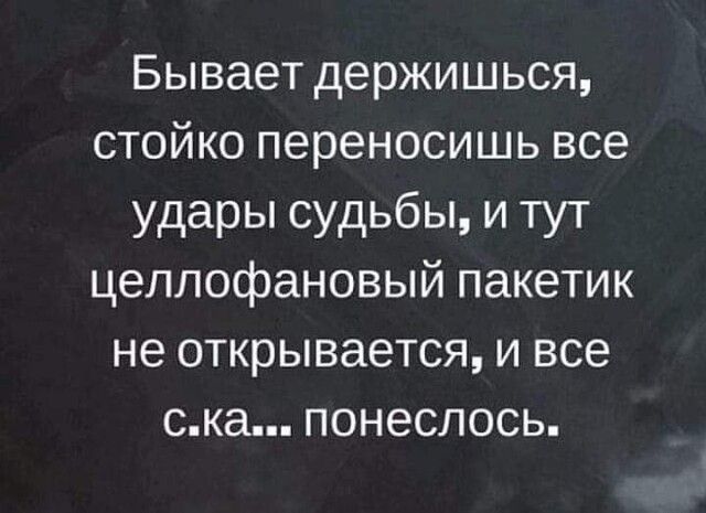 Бывает держишься стойко переносишь все удары судьбы и тут целлофановый пакетик не открывается и все ска понеслось