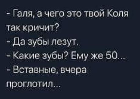 Галя а чего это твой Коля так кричит Да зубы лезут Какие зубы Ему же 50 Вставные вчера проглотил