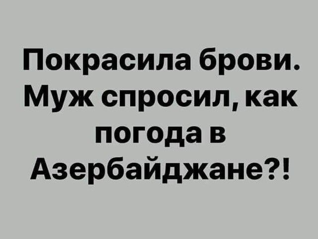 Покрасила брови Муж спросил как погода в Азербайджане