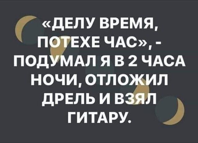 ДЕЛУ ВРЕМЯ П ЕХЕ ЧАС ПОД АЛ Я В 2 ЧАСА НОЧИ ОТЛО Л ДРЕЛЬ И В _ ГИТАРУ