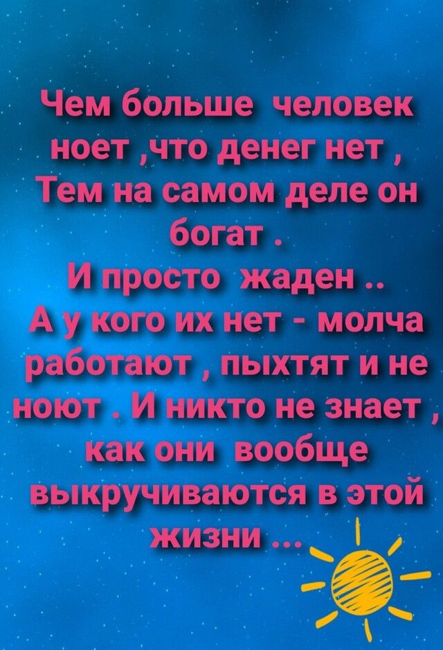 Чем больше человек ноет что денег нет Тем на самом деле он богат И просто жаден А у кого их нет молча работают пыхтят и не ноют И никто не знает как они вообще выкручиваются в этой жизни _