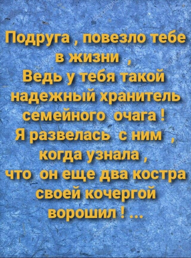 Подруга повезло тебе В ЖИЗНИ Ведь у тебя такои надежный крепи гель семейногоу _очага Я развеласв ёё ним когда узнала что он еще два костра своеи _Цкочергои ворошил