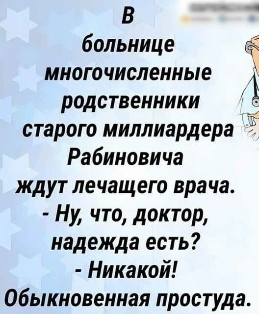 В больнице многочисленные родственники Ё старого миллиардера Рабиновича ждут лечащего врача Ну что доктор надежда есть Никакой Обыкновенная простуда