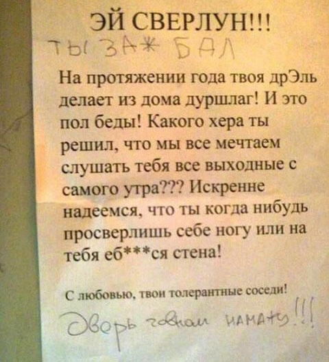 ЧЁЁСВЕРЛУЁ 3 ТЬ5РБДА с На прагяжении года твоя дрэль делает из дома дуршлаг и это пол беды Какого хера ты решил что мы все метисы слушать тебя все выходные с самого утра Искренне надеемся что ты когда нибудь просверлишь себе ногу или нп тебя ебся стена С любовью пои тирании соседи део щими