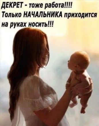 дЕКРЕТ тоже работа Только НАЧАЛЬНИКА приходится на руках носить
