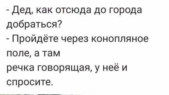 дед как отсюда до города добраться Пройдёте через конопляное поле а там речка говорящая у неё и спросите