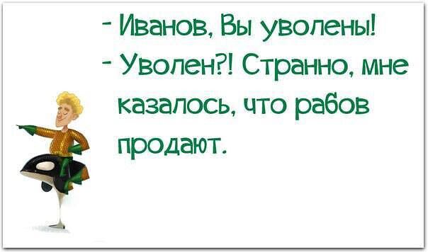 Иванов Вы уволены Уволен Странно мне казалось что рабов продают