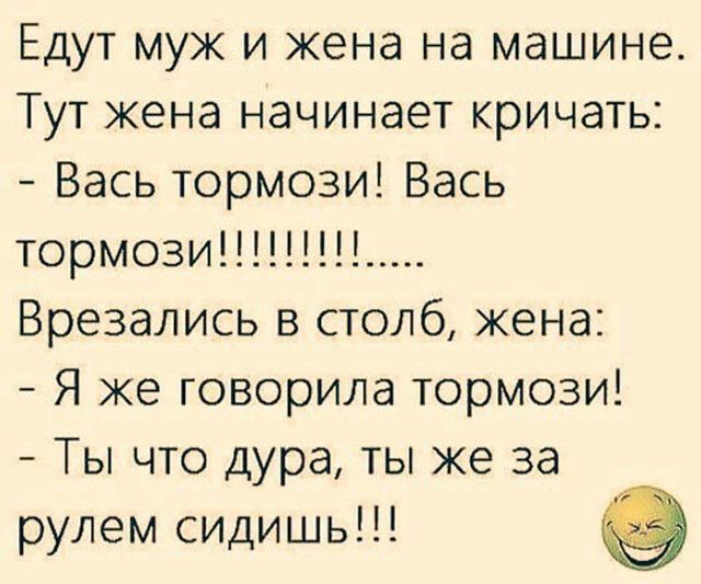 Едут муж и жена на машине Тут жена начинает кричать Вась тормози Вась тормози Врезались в столб жена Я же говорила тормози Ты что дура ты же за рулем сидишь