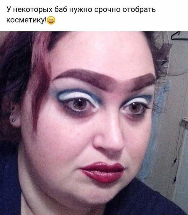У некоторых баб нужно срочно отобрать косметикуе
