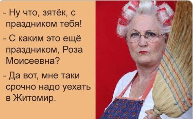 Ну что зятёк с праздником тебя С каким это ещё праздником Роза Моисеевна Да вот мне таки срочно надо уехать в Житомир