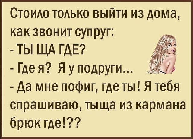 Стоидо тодько выйти из дома как звонит супруг ТЫ ЩА ГДЕ Где я Я у подруги Да мне пофиг где ты Я тебя спрашиваю тыща из кармана брюк где