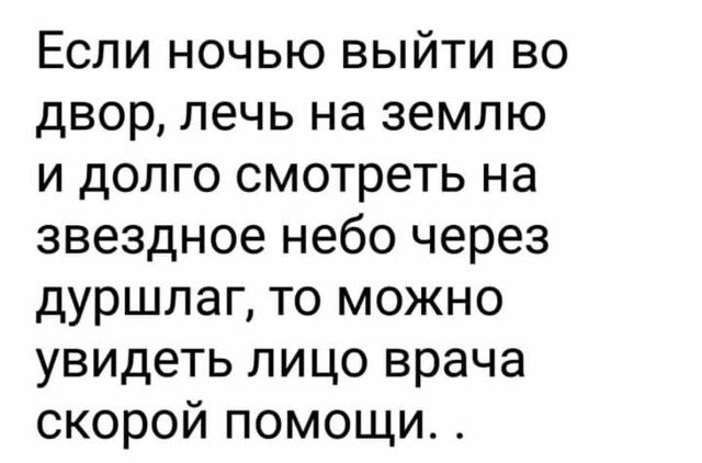 Если ночью выйти во двор лечь на землю и долго смотреть на звездное небо через дуршлаг то можно увидеть лицо врача скорой помощи