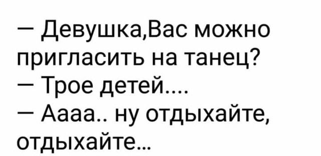 ДевушкаВас можно пригласить на танец Трое детей Аааа ну отдыхайте отдыхайте