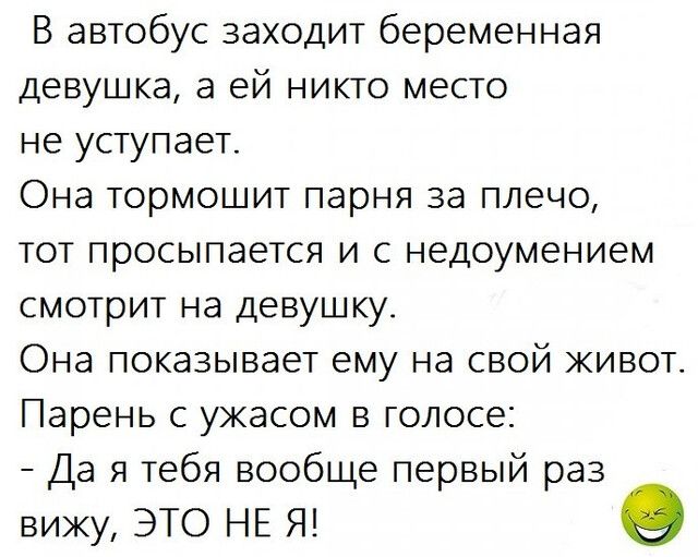 В автобус заходит беременная девушка а ей никто место не уступает Она тормошит парня за плечо тот просыпается и с недоумением смотрит на девушку Она показывает ему на свой живот Парень с ужасом в голосе Да я тебя вообще первый раз вижу ЭТО НЕ Я
