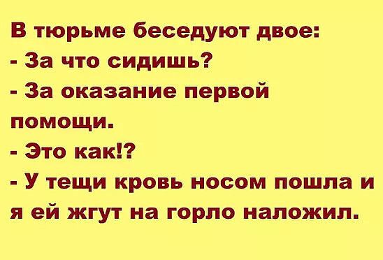 В тюрьме беседуют двое За что сидишь За оказание первой помощи Это как У тещи кровь носом пошла и я ей жгут на горло наложил